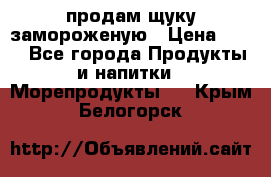 продам щуку замороженую › Цена ­ 87 - Все города Продукты и напитки » Морепродукты   . Крым,Белогорск